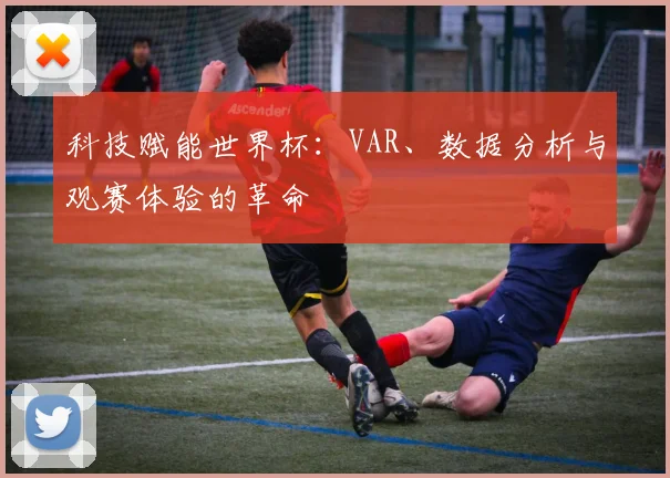 科技赋能世界杯:VAR、数据分析与观赛体验的革命