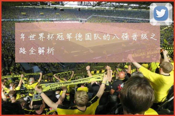 年世界杯冠军德国队的八强晋级之路全解析