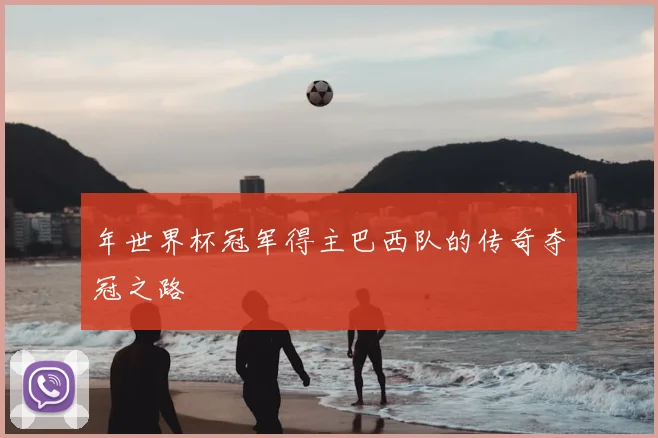 年世界杯冠军得主巴西队的传奇夺冠之路