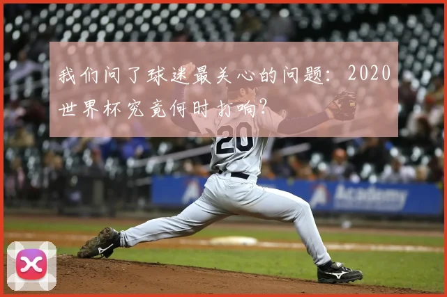 我们问了球迷最关心的问题：2020世界杯究竟何时打响？