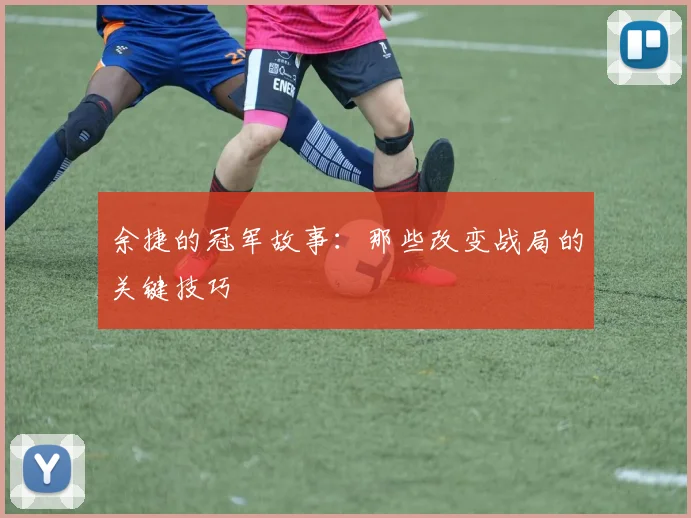 余捷的冠军故事：那些改变战局的关键技巧