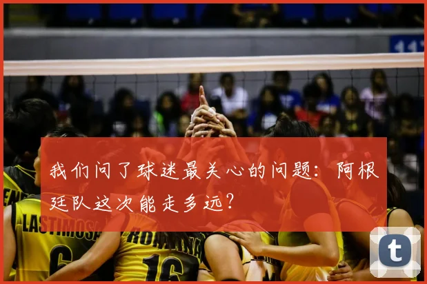 我们问了球迷最关心的问题：阿根廷队这次能走多远？