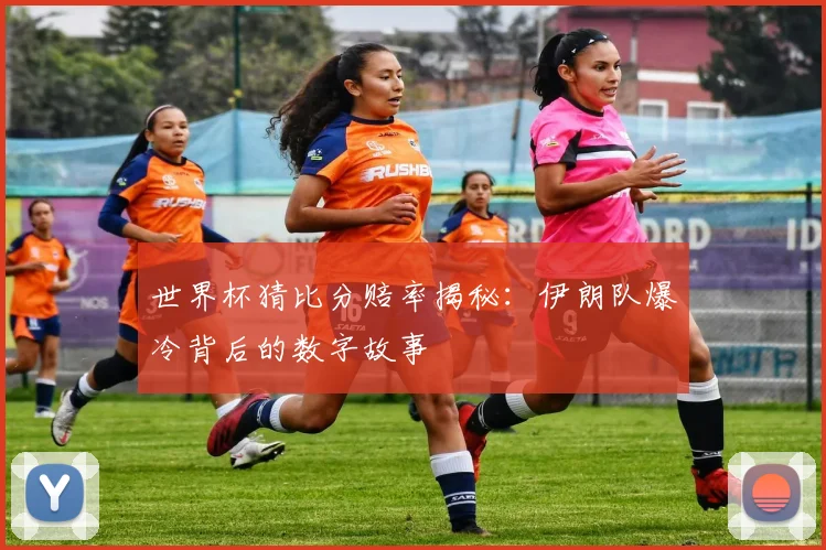世界杯猜比分赔率揭秘：伊朗队爆冷背后的数字故事