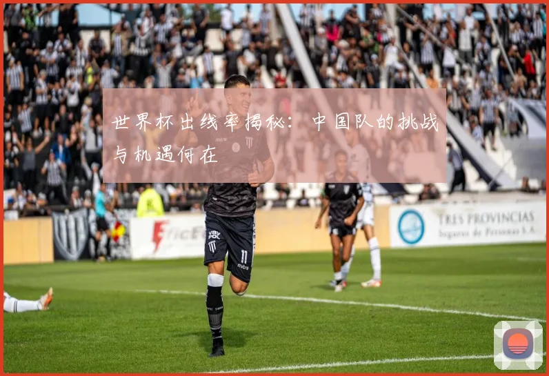 世界杯出线率揭秘：中国队的挑战与机遇何在