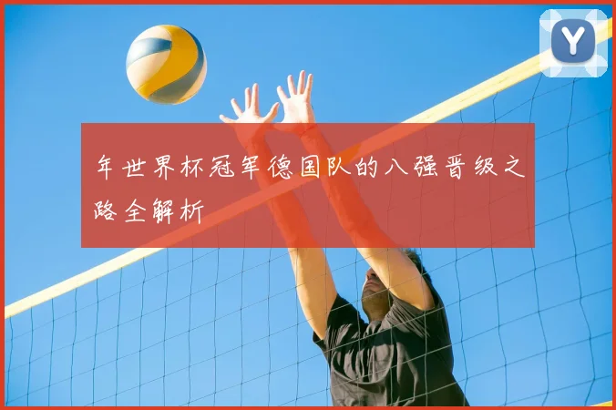 年世界杯冠军德国队的八强晋级之路全解析