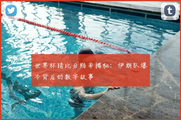 世界杯猜比分赔率揭秘：伊朗队爆冷背后的数字故事