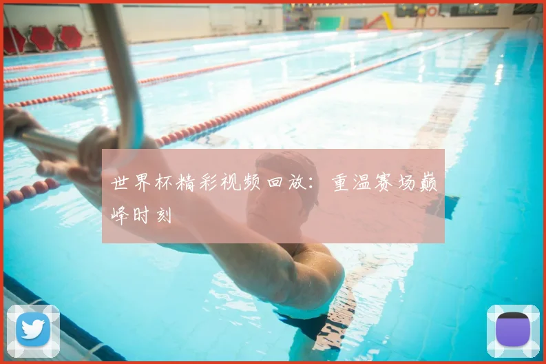 世界杯精彩视频回放：重温赛场巅峰时刻