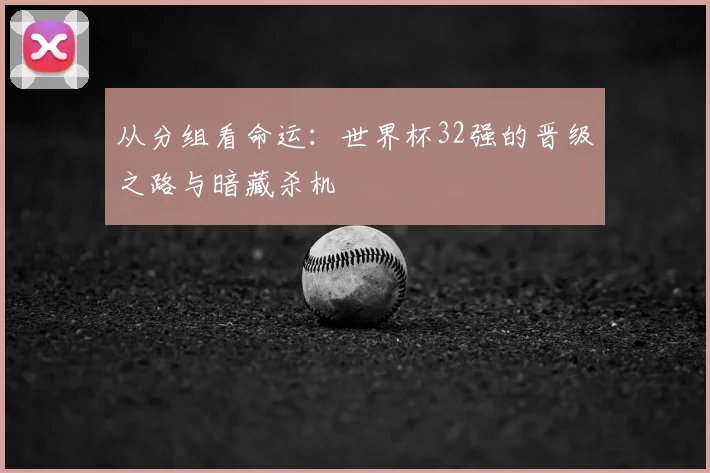 从分组看命运：世界杯32强的晋级之路与暗藏杀机