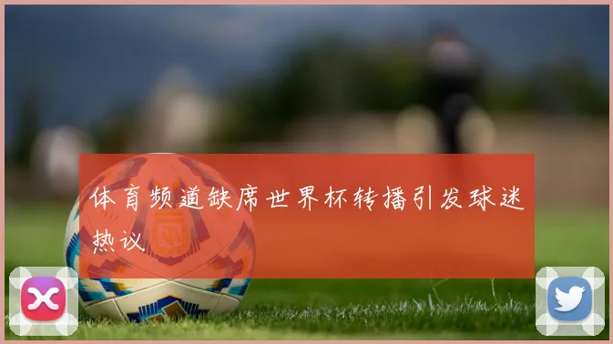 体育频道缺席世界杯转播引发球迷热议