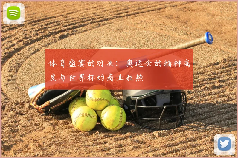 体育盛宴的对决：奥运会的精神高度与世界杯的商业狂热