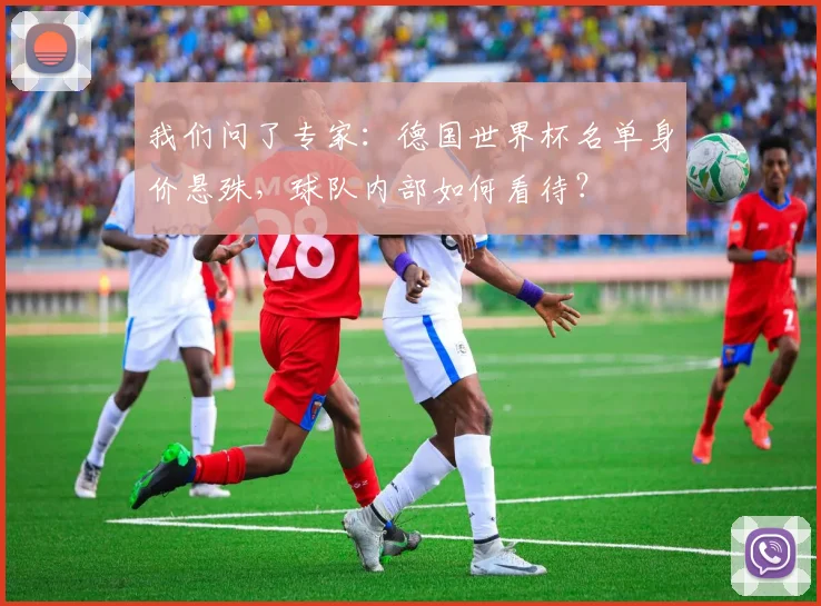 我们问了专家：德国世界杯名单身价悬殊，球队内部如何看待？