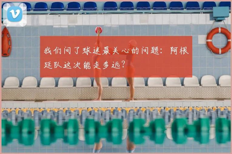 我们问了球迷最关心的问题：阿根廷队这次能走多远？