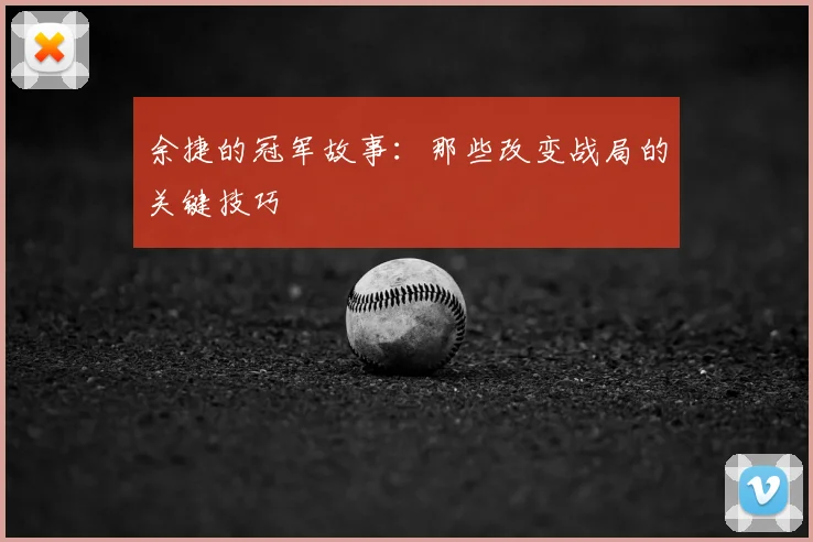 余捷的冠军故事：那些改变战局的关键技巧