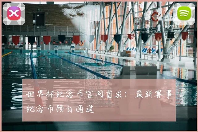 世界杯纪念币官网首发：最新赛事纪念币预订通道
