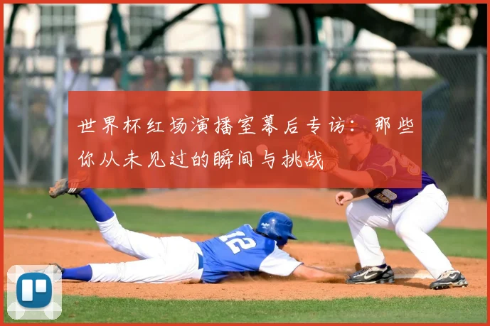世界杯红场演播室幕后专访：那些你从未见过的瞬间与挑战