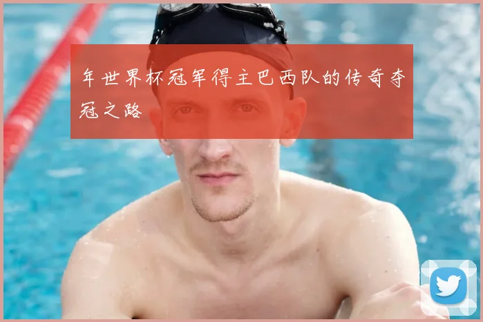 年世界杯冠军得主巴西队的传奇夺冠之路